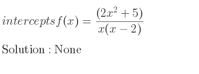 The intercepts of f(x)=((2x^2+5))/(x(x-2)) is None